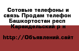 Сотовые телефоны и связь Продам телефон. Башкортостан респ.,Караидельский р-н